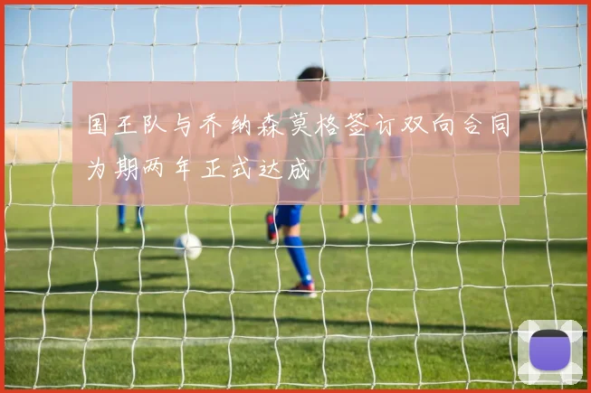 国王队与乔纳森莫格签订双向合同为期两年正式达成